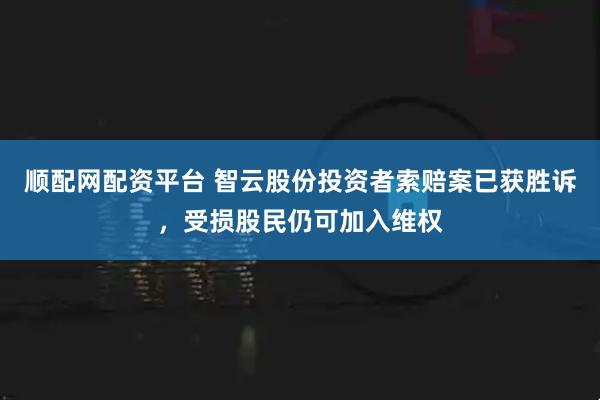 顺配网配资平台 智云股份投资者索赔案已获胜诉，受损股民仍可加入维权