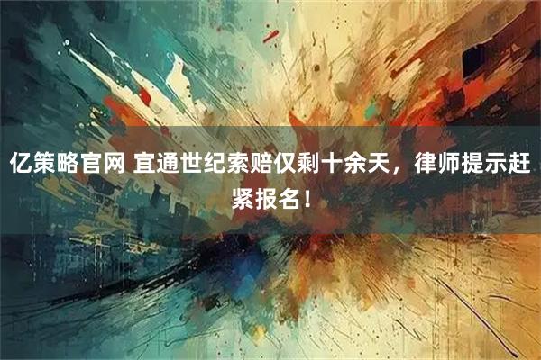 亿策略官网 宜通世纪索赔仅剩十余天,律师提示赶紧报名!