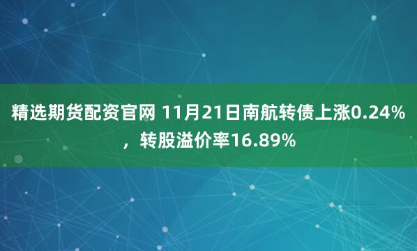 精选期货配资官网 11月21日南航转债上涨0.24%，转股溢价率16.89%