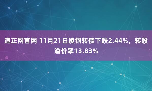 道正网官网 11月21日凌钢转债下跌2.44%，转股溢价率13.83%