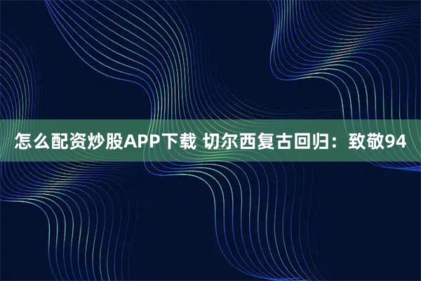 怎么配资炒股APP下载 切尔西复古回归:致敬94