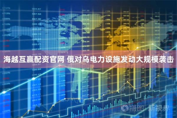海越互赢配资官网 俄对乌电力设施发动大规模袭击