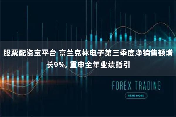 股票配资宝平台 富兰克林电子第三季度净销售额增长9%, 重申全年业绩指引