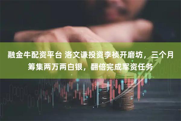 融金牛配资平台 洛文谦投资李祯开磨坊，三个月筹集两万两白银，翻倍完成军资任务