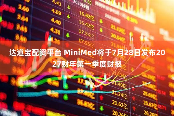 达道宝配资平台 MiniMed将于7月28日发布2027财年第一季度财报
