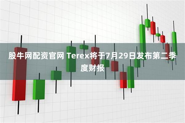 股牛网配资官网 Terex将于7月29日发布第二季度财报