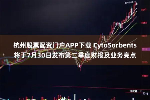 杭州股票配资门户APP下载 CytoSorbents将于7月30日发布第二季度财报及业务亮点